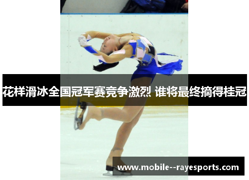 花样滑冰全国冠军赛竞争激烈 谁将最终摘得桂冠 花样滑冰全国冠军赛竞争激烈 谁将最终摘得桂冠