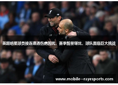 英超明星球员接连遭遇伤病困扰，赛季前景堪忧，球队面临巨大挑战