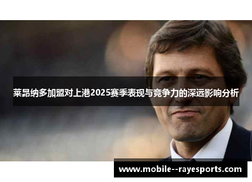 莱昂纳多加盟对上港2025赛季表现与竞争力的深远影响分析 莱昂纳多加盟对上港2025赛季表现与竞争力的深远影响分析