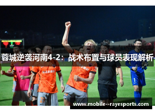 蓉城逆袭河南4-2：战术布置与球员表现解析