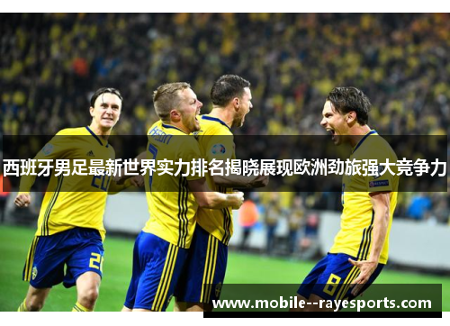 西班牙男足最新世界实力排名揭晓展现欧洲劲旅强大竞争力