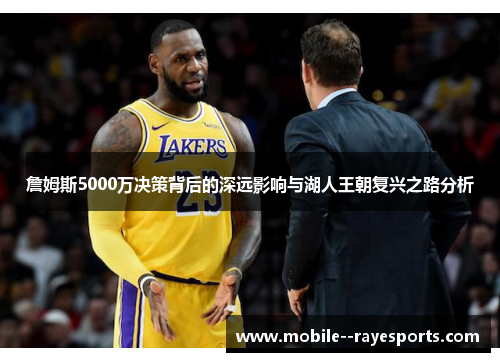 詹姆斯5000万决策背后的深远影响与湖人王朝复兴之路分析 詹姆斯5000万决策背后的深远影响与湖人王朝复兴之路分析