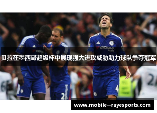 贝拉在墨西哥超级杯中展现强大进攻威胁助力球队争夺冠军 贝拉在墨西哥超级杯中展现强大进攻威胁助力球队争夺冠军