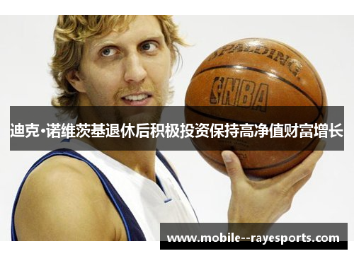 迪克·诺维茨基退休后积极投资保持高净值财富增长 迪克·诺维茨基退休后积极投资保持高净值财富增长