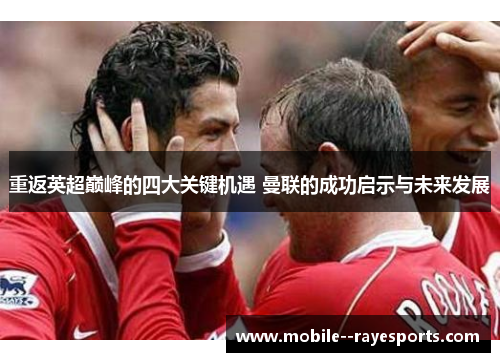 重返英超巅峰的四大关键机遇 曼联的成功启示与未来发展 重返英超巅峰的四大关键机遇 曼联的成功启示与未来发展