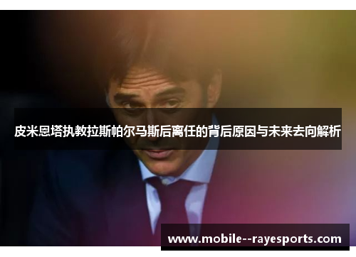 皮米恩塔执教拉斯帕尔马斯后离任的背后原因与未来去向解析 皮米恩塔执教拉斯帕尔马斯后离任的背后原因与未来去向解析