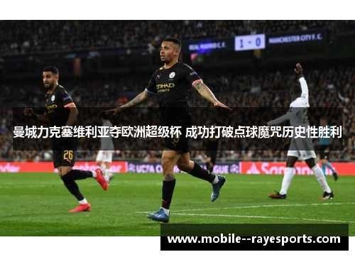 曼城力克塞维利亚夺欧洲超级杯 成功打破点球魔咒历史性胜利 曼城力克塞维利亚夺欧洲超级杯 成功打破点球魔咒历史性胜利