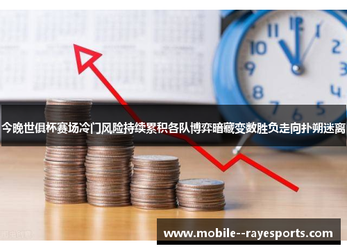 今晚世俱杯赛场冷门风险持续累积各队博弈暗藏变数胜负走向扑朔迷离 今晚世俱杯赛场冷门风险持续累积各队博弈暗藏变数胜负走向扑朔迷离