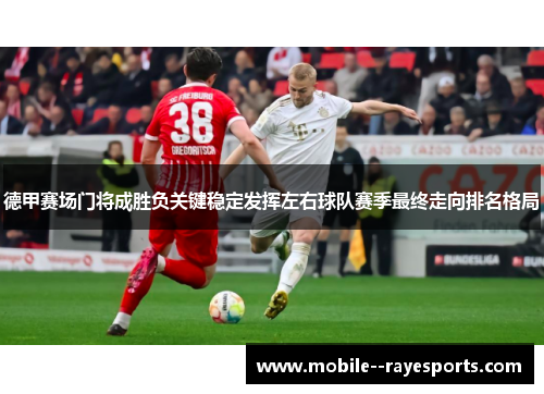 德甲赛场门将成胜负关键稳定发挥左右球队赛季最终走向排名格局 德甲赛场门将成胜负关键稳定发挥左右球队赛季最终走向排名格局