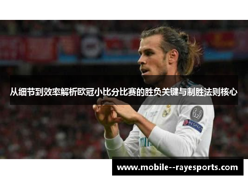 从细节到效率解析欧冠小比分比赛的胜负关键与制胜法则核心 从细节到效率解析欧冠小比分比赛的胜负关键与制胜法则核心