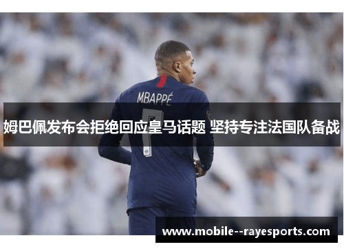 姆巴佩发布会拒绝回应皇马话题 坚持专注法国队备战 姆巴佩发布会拒绝回应皇马话题 坚持专注法国队备战